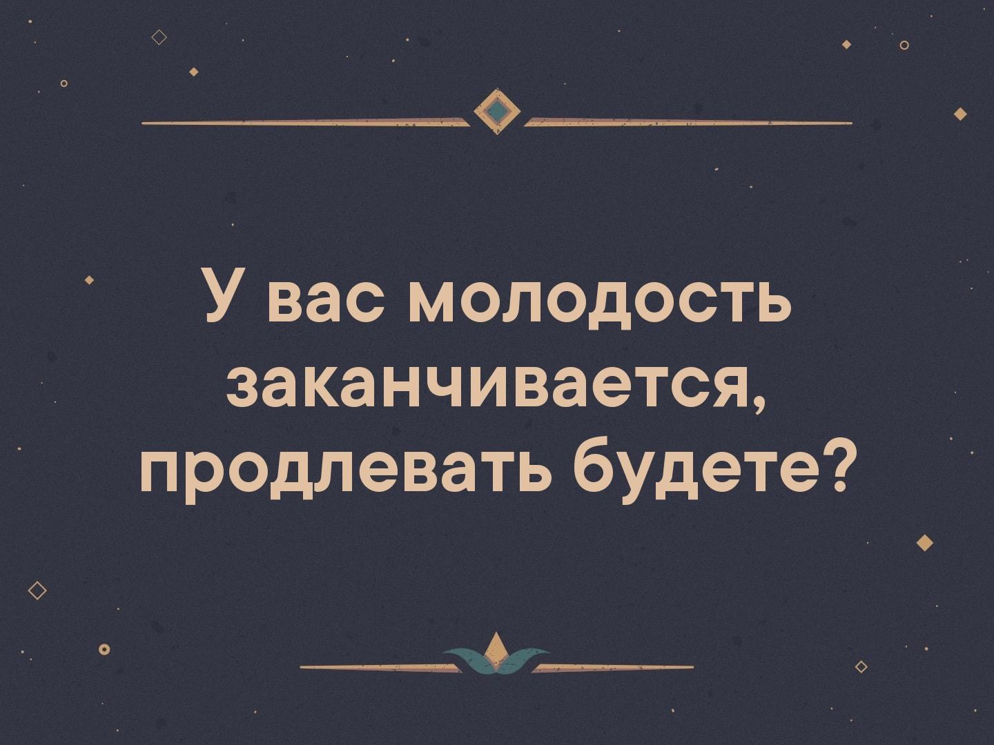 Продливающий. Молодость заканчивается продлевать будете. Молодость это недостаток который быстро проходит. Молодость прикол. Анекдоты про молодость.